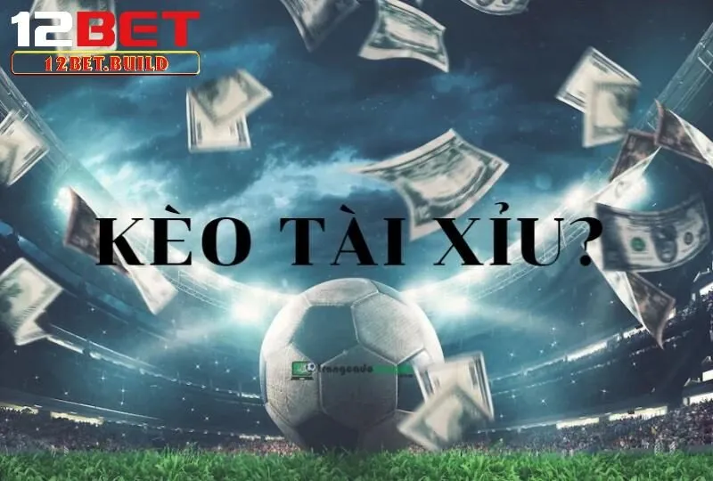 Kèo 1 1.5 Tài Xỉu tại 12bet là gì?