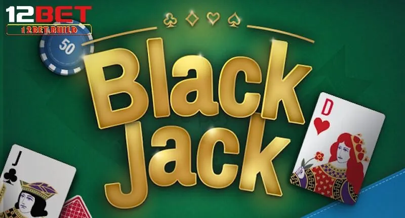 Tìm hiểu thông tin về cách chơi game Blackjack 12bet
